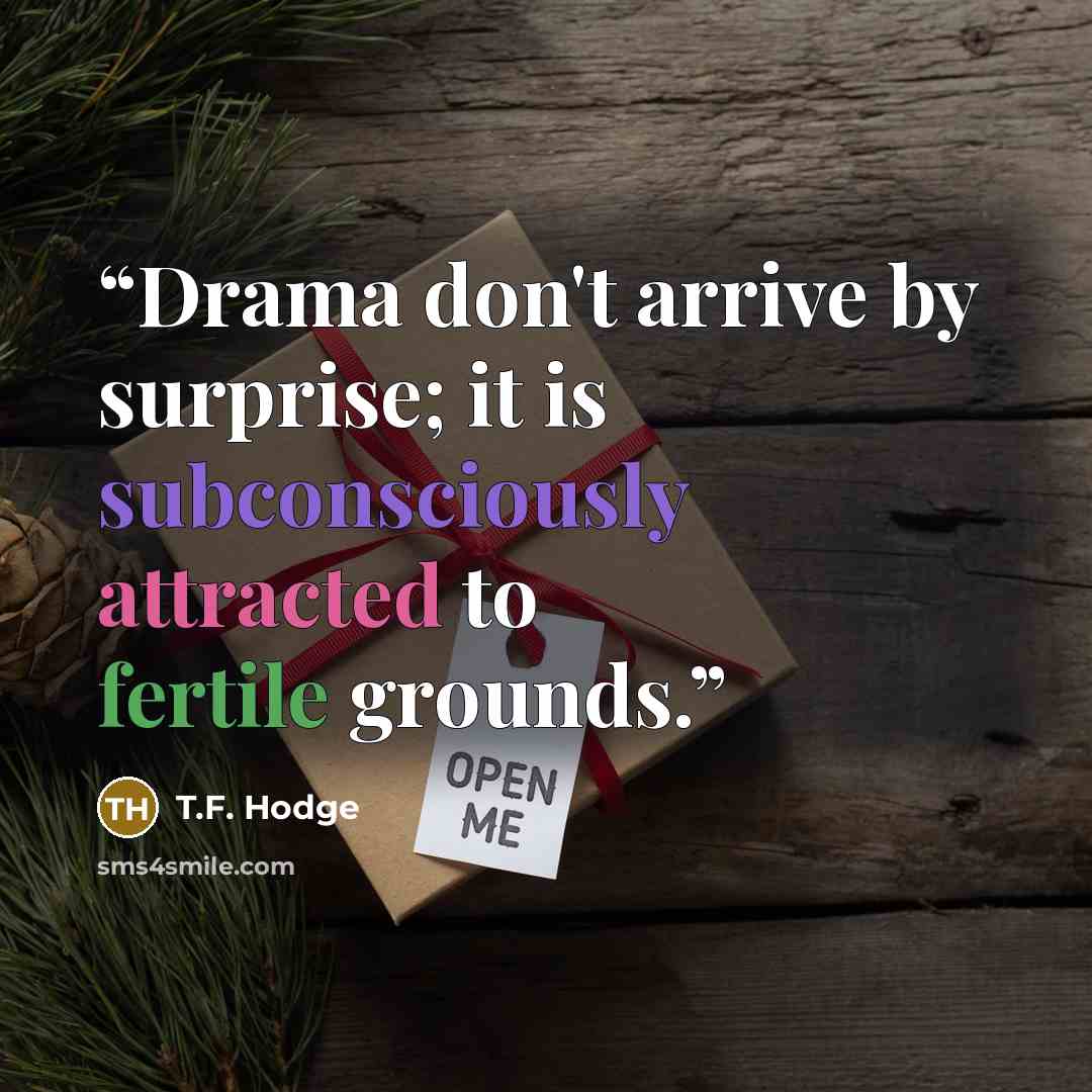 “Drama don't arrive by surprise; it is subconsciously attracted to fertile grounds.” quote by T.F. Hodge