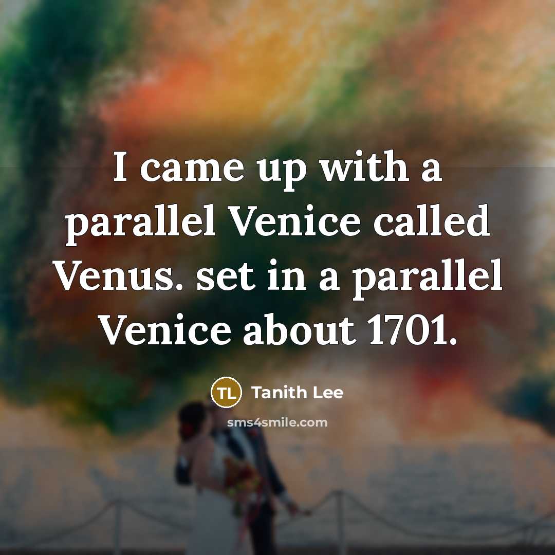 “I came up with a parallel Venice called Venus. set in a parallel Venice about 1701.” quote by Tanith Lee