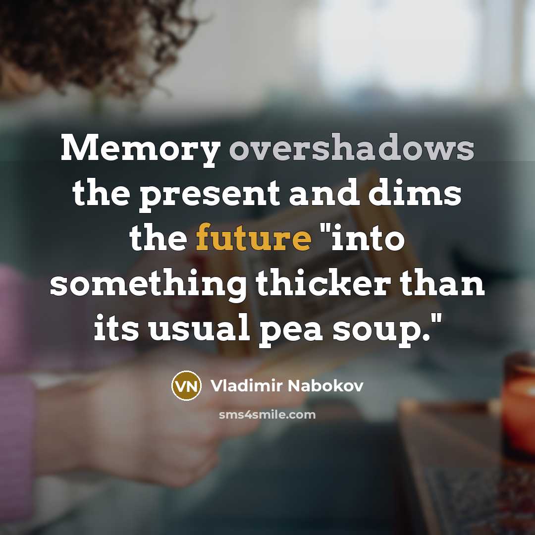 “Memory overshadows the present and dims the future "into something thicker than its usual pea soup."” quote by Vladimir Nabokov