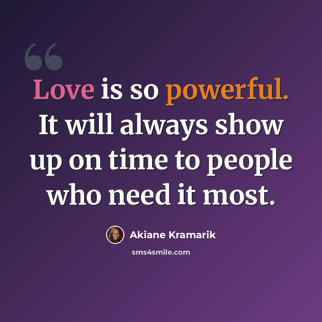 “Love is so powerful. It will always show up on time to people who need it most.” quote by Akiane Kramarik
