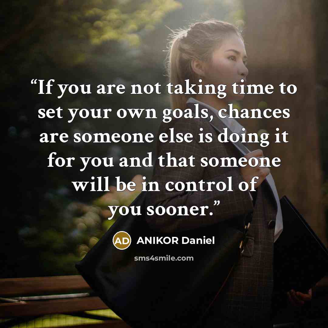 “If you are not taking time to set your own goals, chances are someone else is doing it for you and that someone will be in control of you sooner.” quote by ANIKOR Daniel