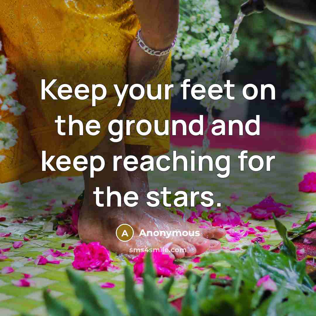“Keep your feet on the ground and keep reaching for the stars.” quote by Anonymous