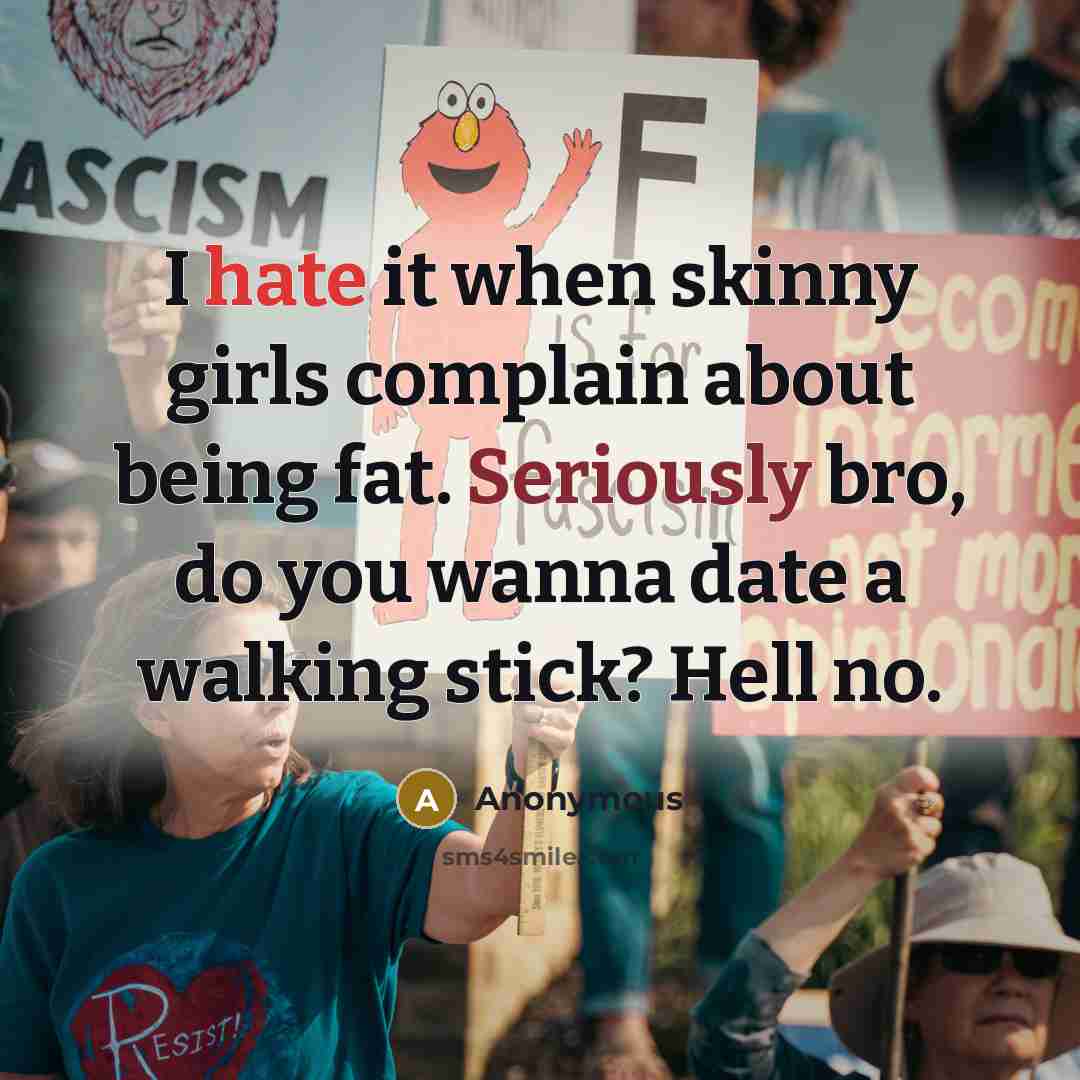 “I hate it when skinny girls complain about being fat. Seriously bro, do you wanna date a walking stick? Hell no.” quote by Anonymous