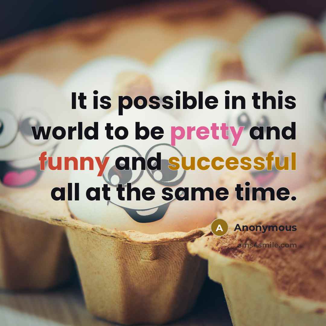 “It is possible in this world to be pretty and funny and successful all at the same time.” quote by Anonymous