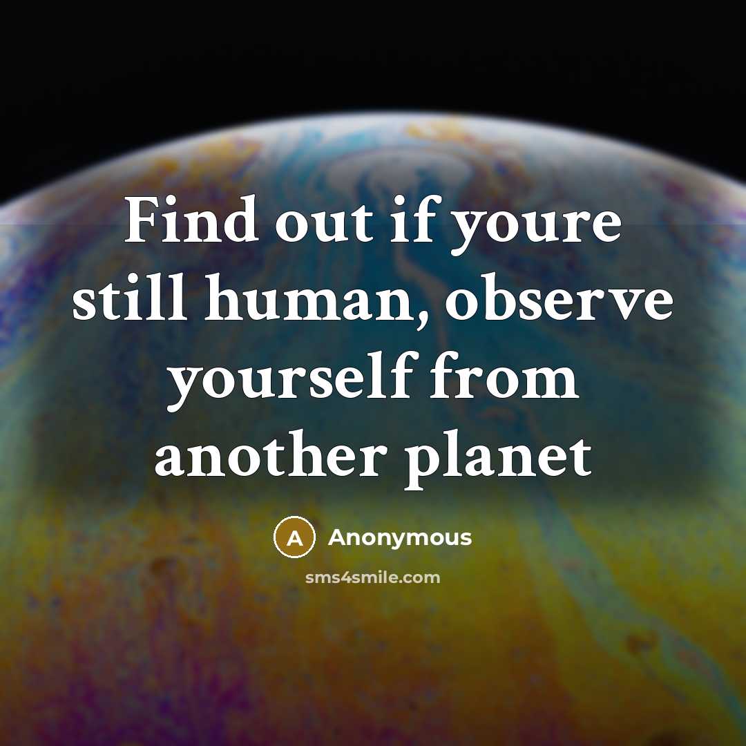 “Find out if youre still human, observe yourself from another planet” quote by Anonymous