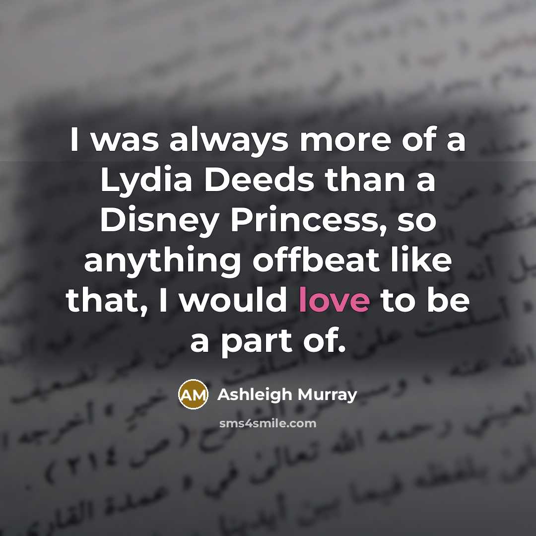 “I was always more of a Lydia Deeds than a Disney Princess, so anything offbeat like that, I would love to be a part of.” quote by Ashleigh Murray