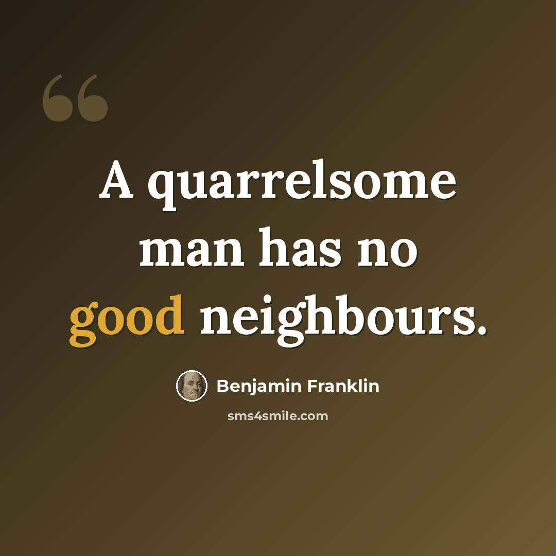 “A quarrelsome man has no good neighbours.” quote by Benjamin Franklin