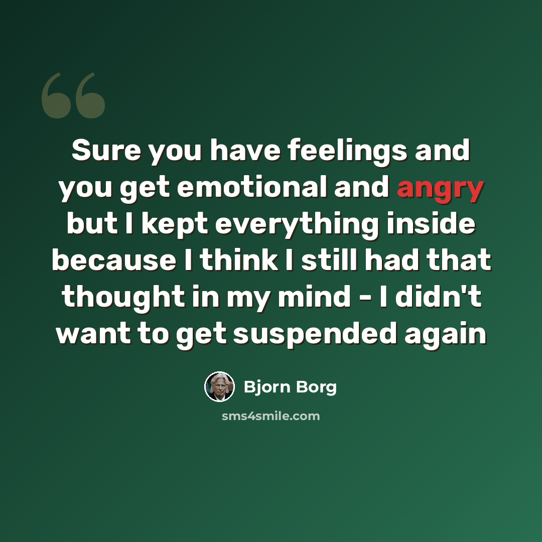 “Sure you have feelings and you get emotional and angry but I kept everything inside because I think I still had that thought in my mind - I didn't want to get suspended again” quote by Bjorn Borg