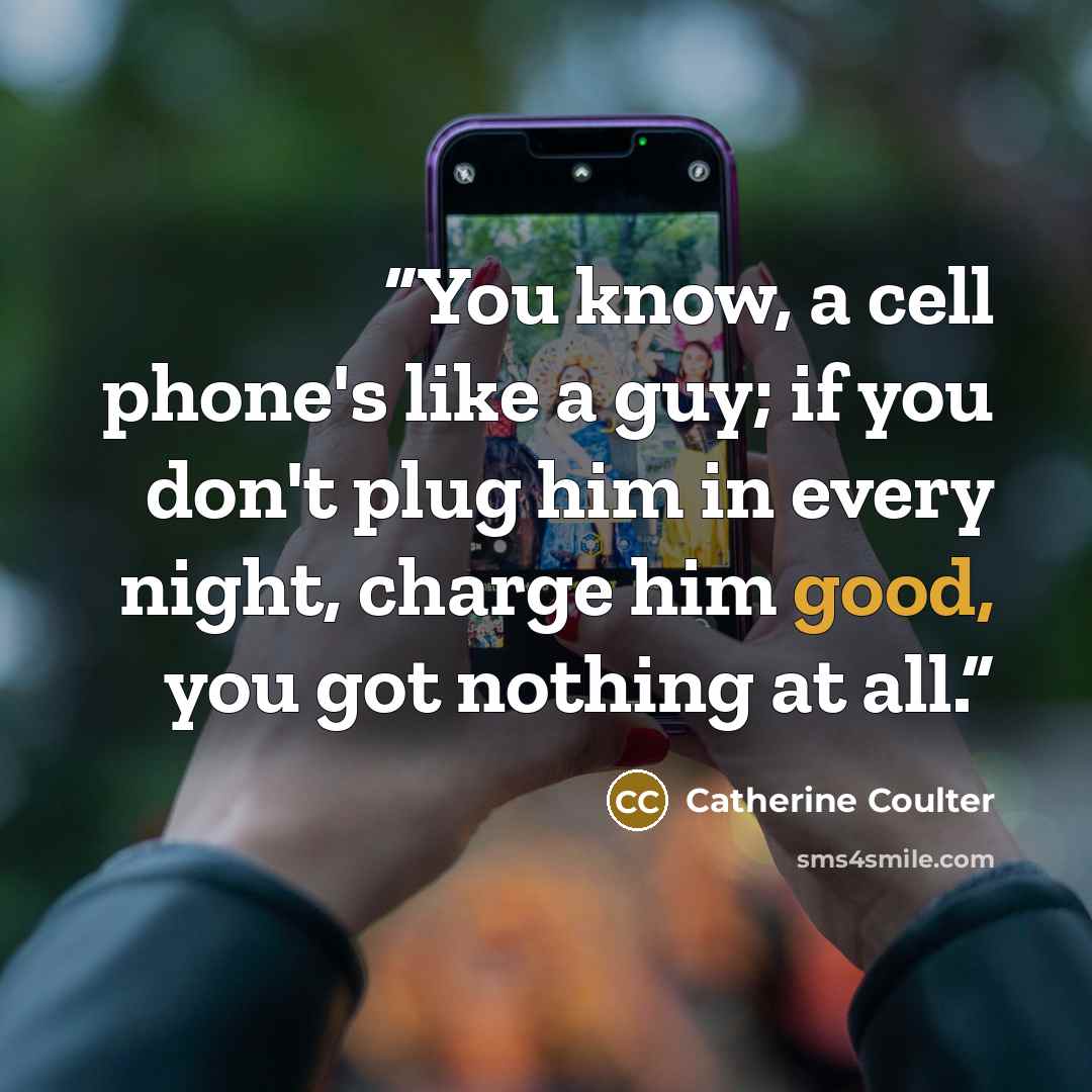 “You know, a cell phone's like a guy; if you don't plug him in every night, charge him good, you got nothing at all.” quote by Catherine Coulter