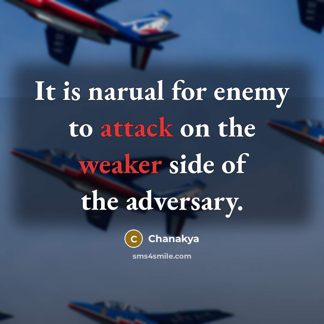 “It is narual for enemy to attack on the weaker side of the adversary.” quote by Chanakya