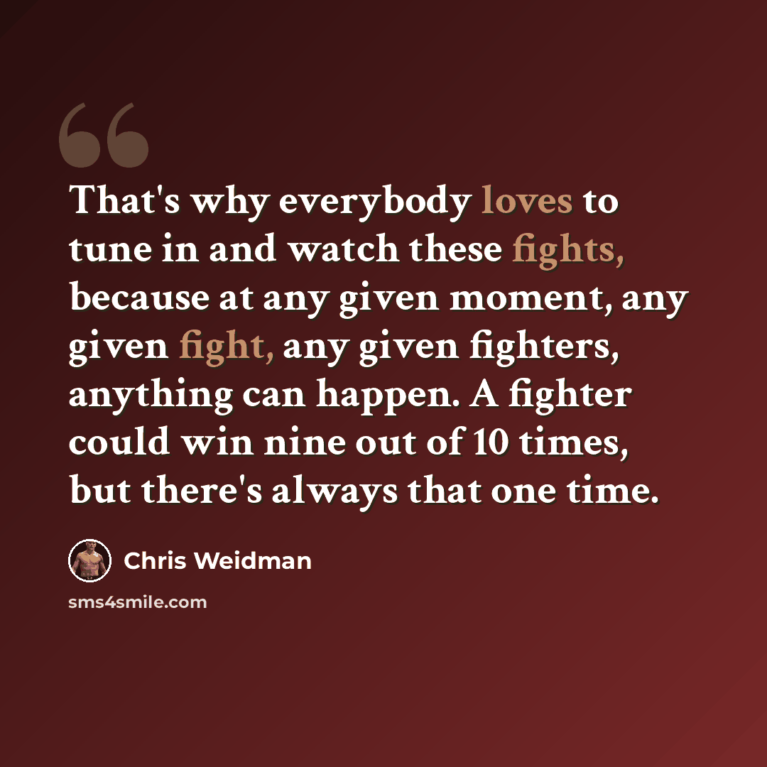 “That's why everybody loves to tune in and watch these fights, because at any given moment, any given fight, any given fighters, anything can happen. A fighter could win nine out of 10 times, but there's always that one time.” quote by Chris Weidman
