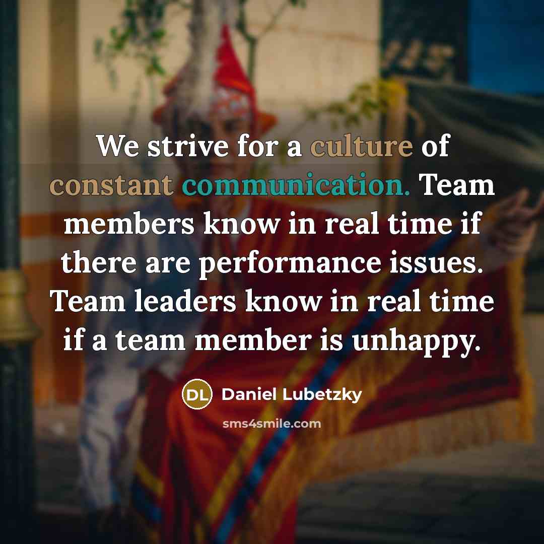 “We strive for a culture of constant communication. Team members know in real time if there are performance issues. Team leaders know in real time if a team member is unhappy.” quote by Daniel Lubetzky