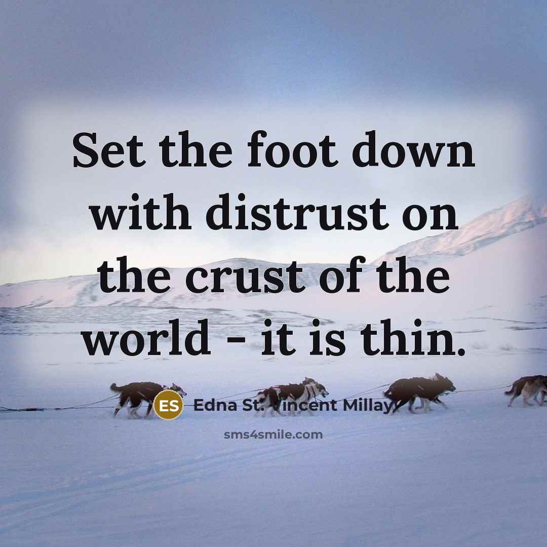 “Set the foot down with distrust on the crust of the world - it is thin.” quote by Edna St. Vincent Millay