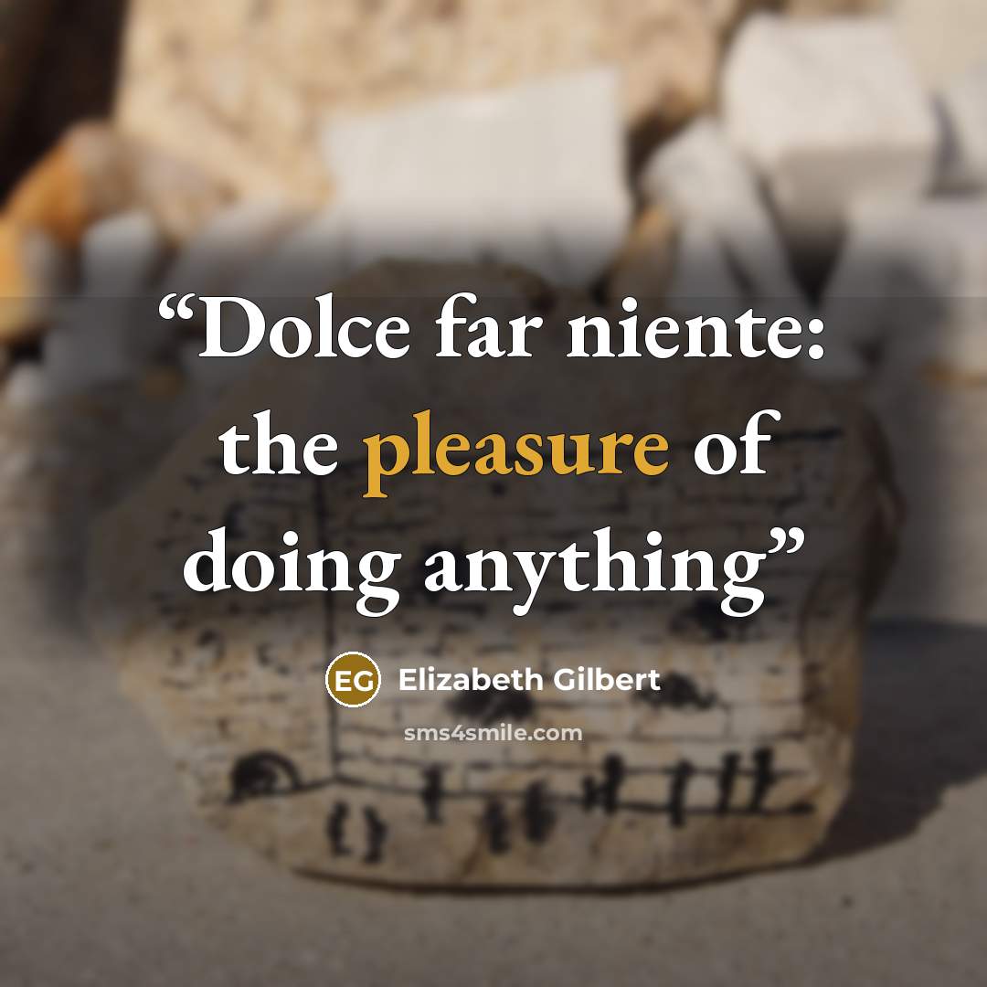 “Dolce far niente: the pleasure of doing anything” quote by Elizabeth Gilbert