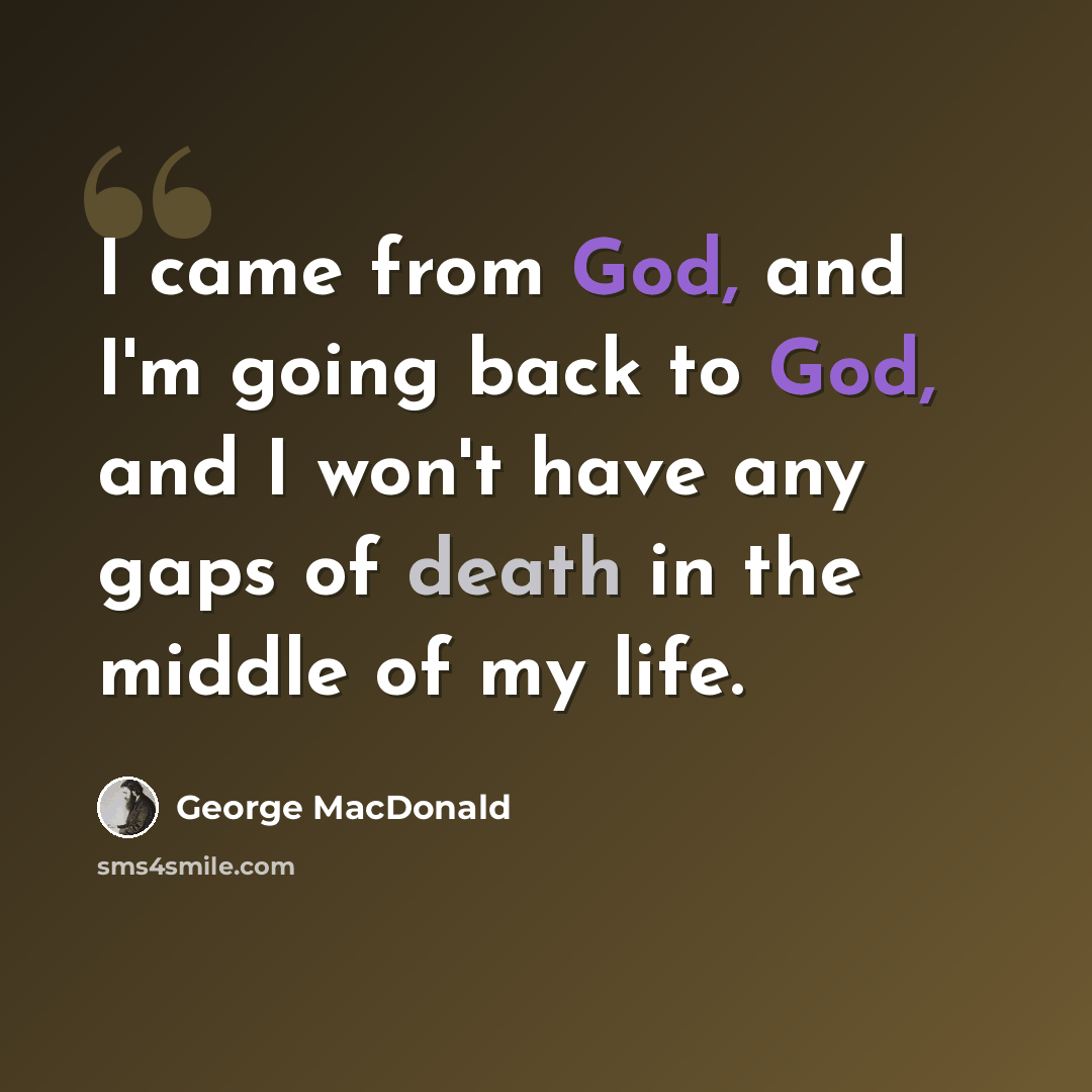 “I came from God, and I'm going back to God, and I won't have any gaps of death in the middle of my life.” quote by George MacDonald