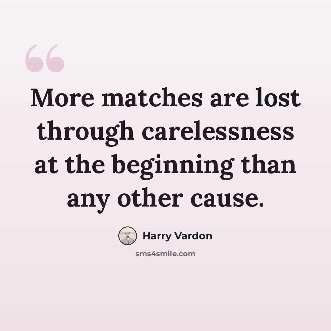 “More matches are lost through carelessness at the beginning than any other cause.” quote by Harry Vardon