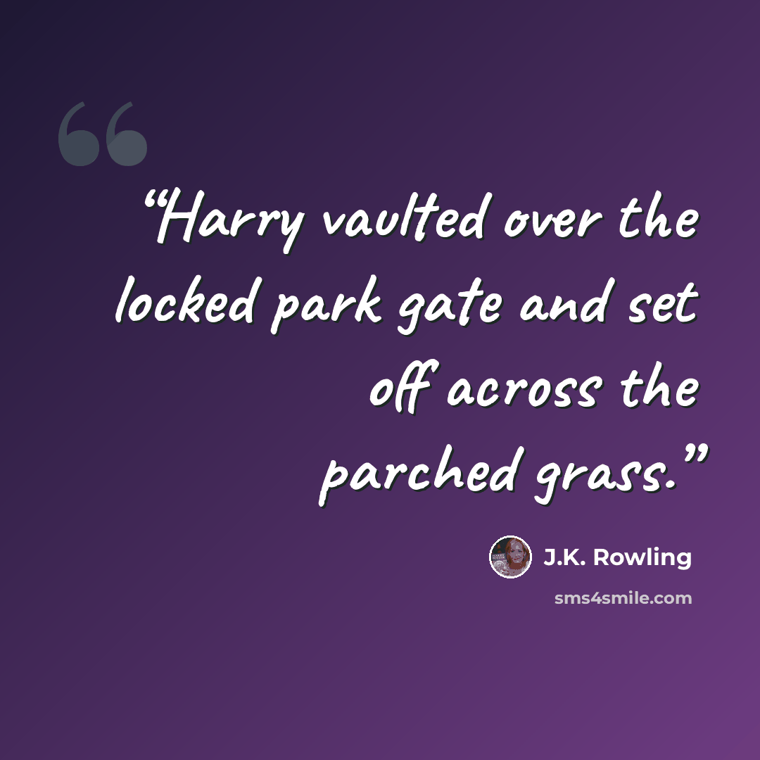 “Harry vaulted over the locked park gate and set off across the parched grass.” quote by J.K. Rowling