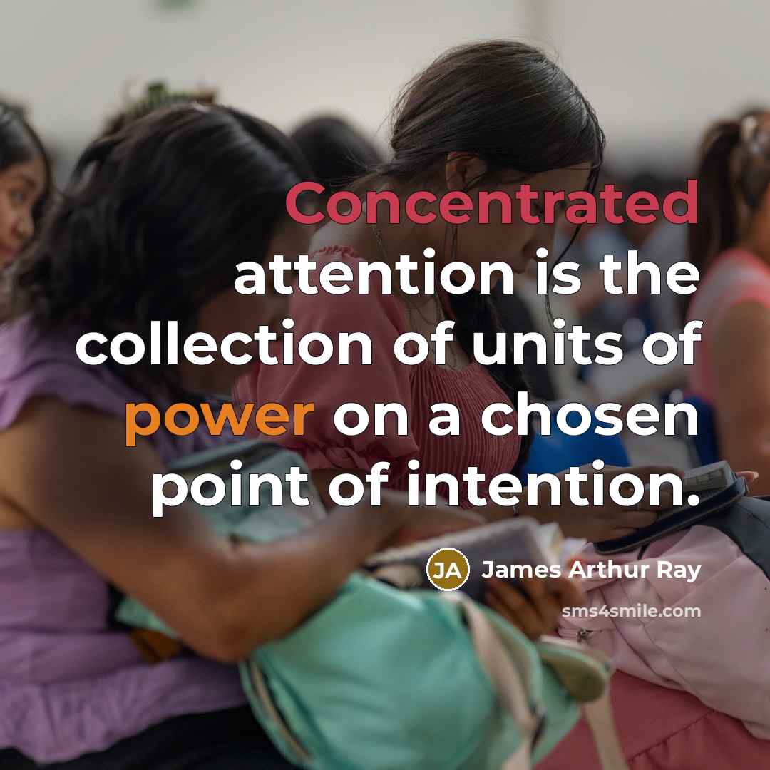 “Concentrated attention is the collection of units of power on a chosen point of intention.” quote by James Arthur Ray