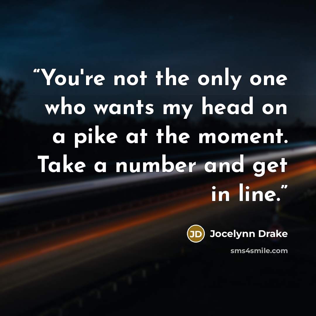 “You're not the only one who wants my head on a pike at the moment. Take a number and get in line.” quote by Jocelynn Drake