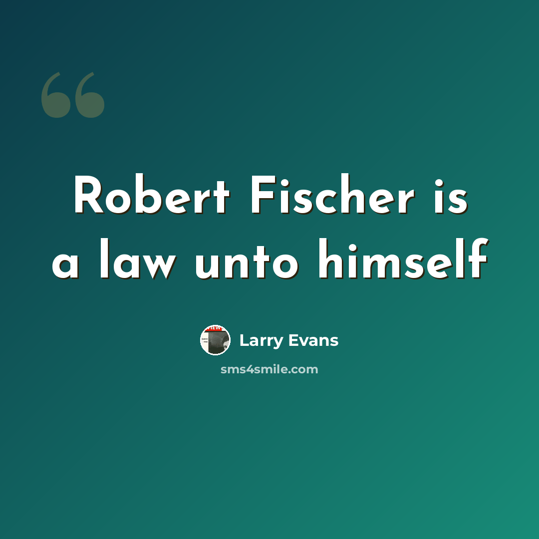 “Robert Fischer is a law unto himself” quote by Larry Evans