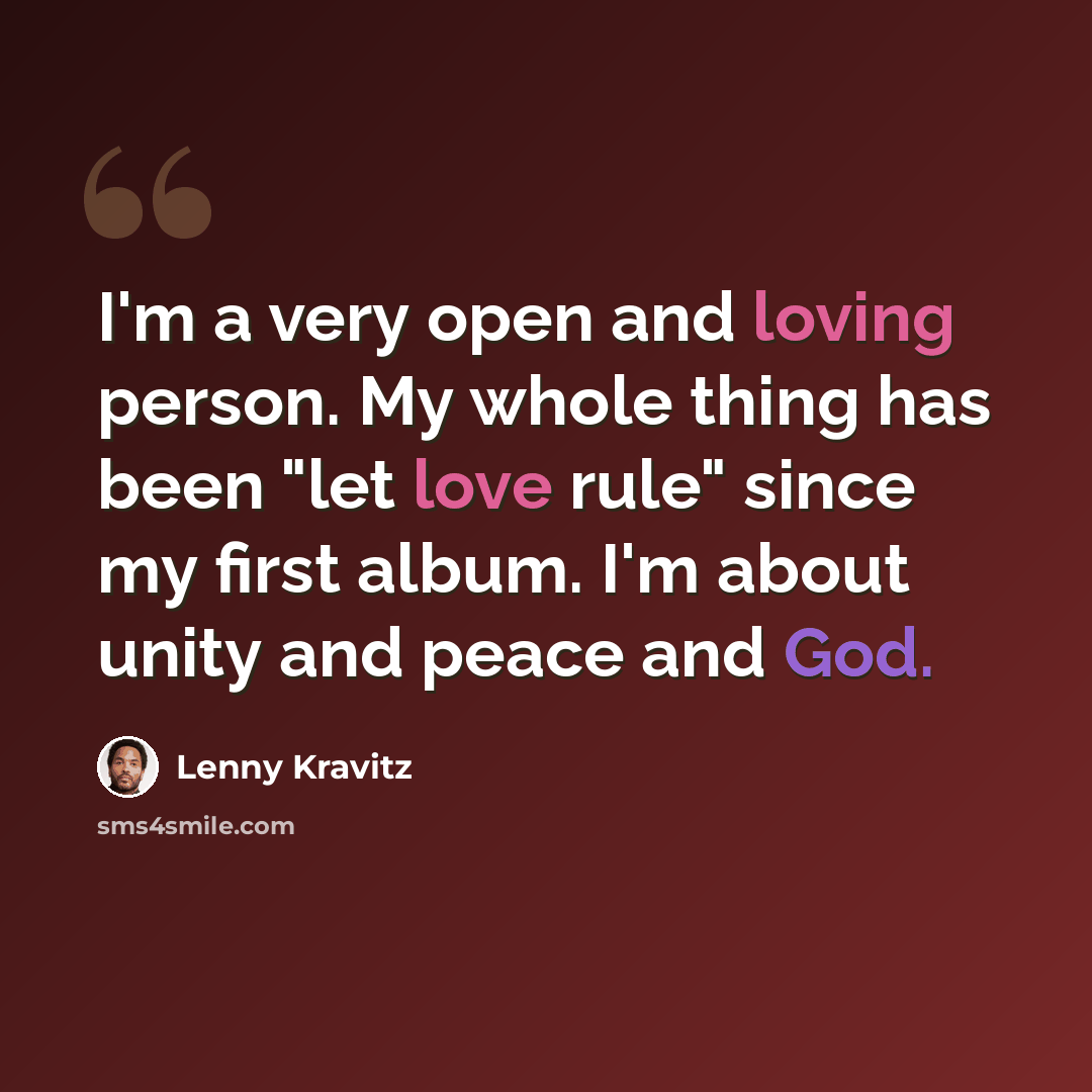 “I'm a very open and loving person. My whole thing has been "let love rule" since my first album. I'm about unity and peace and God.” quote by Lenny Kravitz