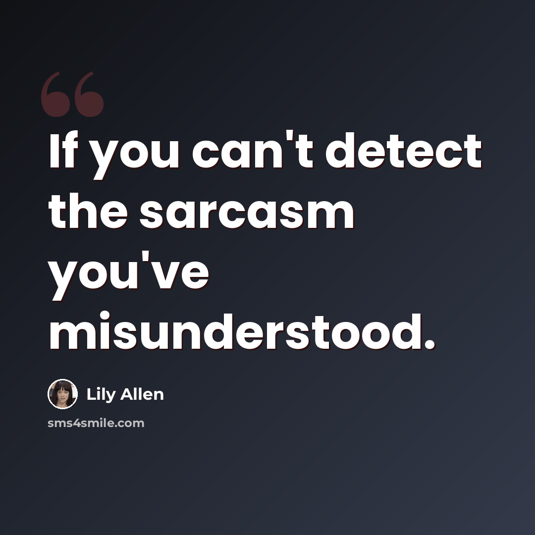 “If you can't detect the sarcasm you've misunderstood.” quote by Lily Allen