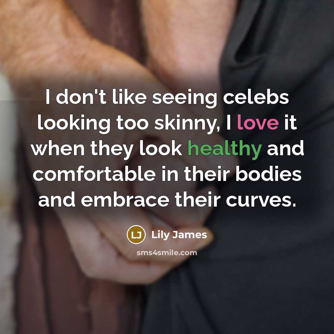 “I don't like seeing celebs looking too skinny, I love it when they look healthy and comfortable in their bodies and embrace their curves.” quote by Lily James