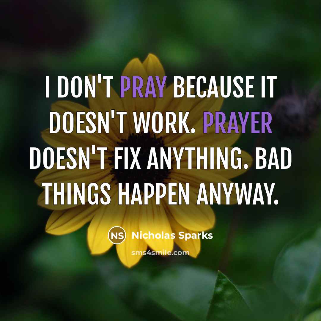 “I don't pray because it doesn't work. Prayer doesn't fix anything. Bad things happen anyway.” quote by Nicholas Sparks