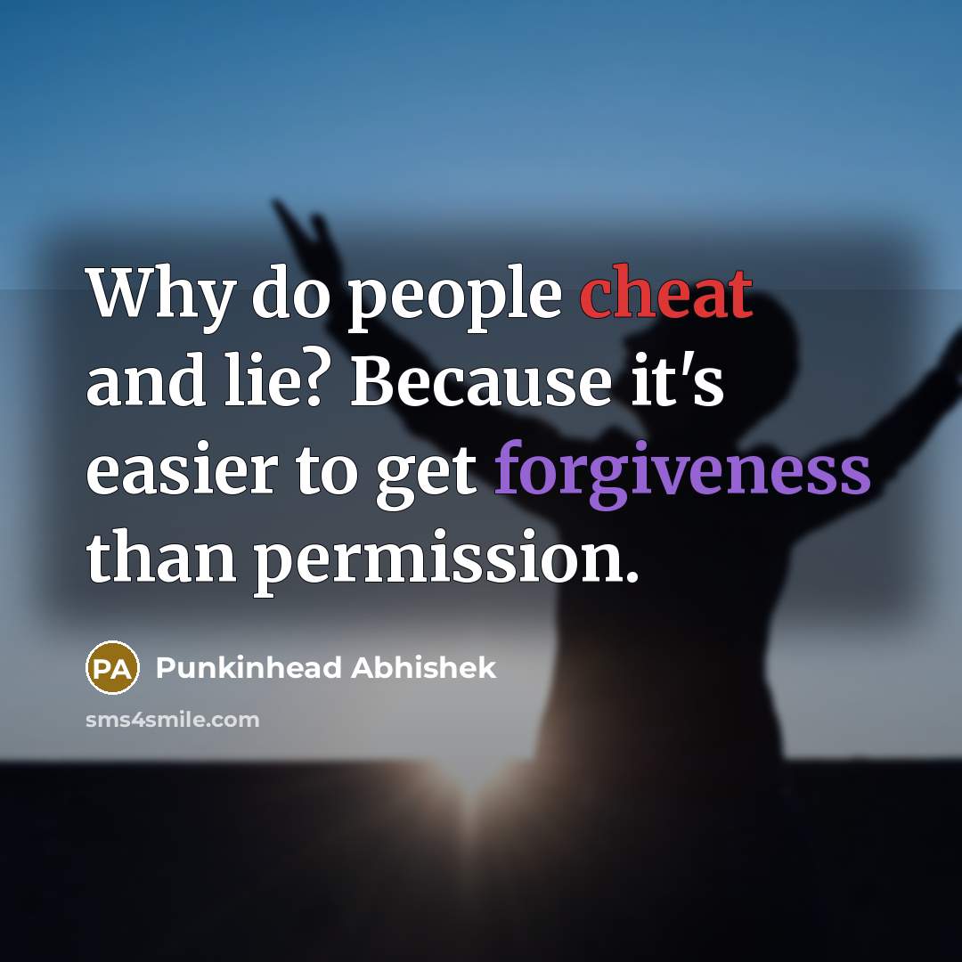 “Why do people cheat and lie? Because it's easier to get forgiveness than permission.” quote by Punkinhead Abhishek