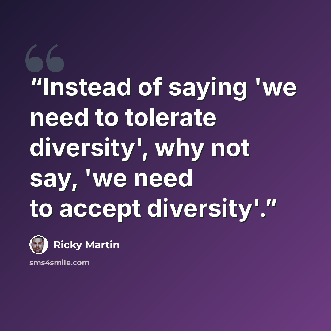 “Instead of saying 'we need to tolerate diversity', why not say, 'we need to accept diversity'.” quote by Ricky Martin
