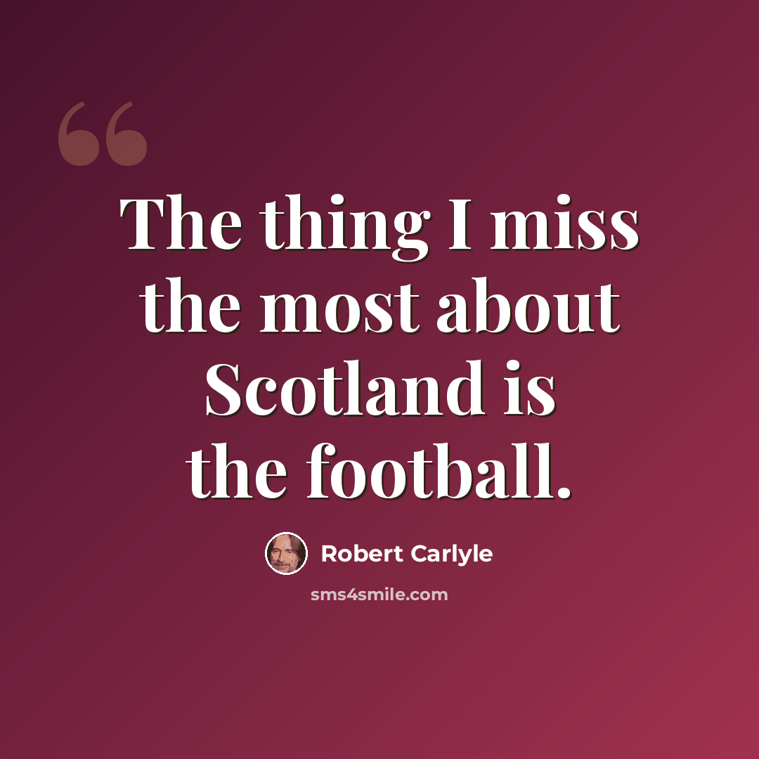 “The thing I miss the most about Scotland is the football.” quote by Robert Carlyle