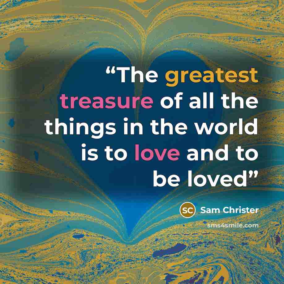 “The greatest treasure of all the things in the world is to love and to be loved” quote by Sam Christer