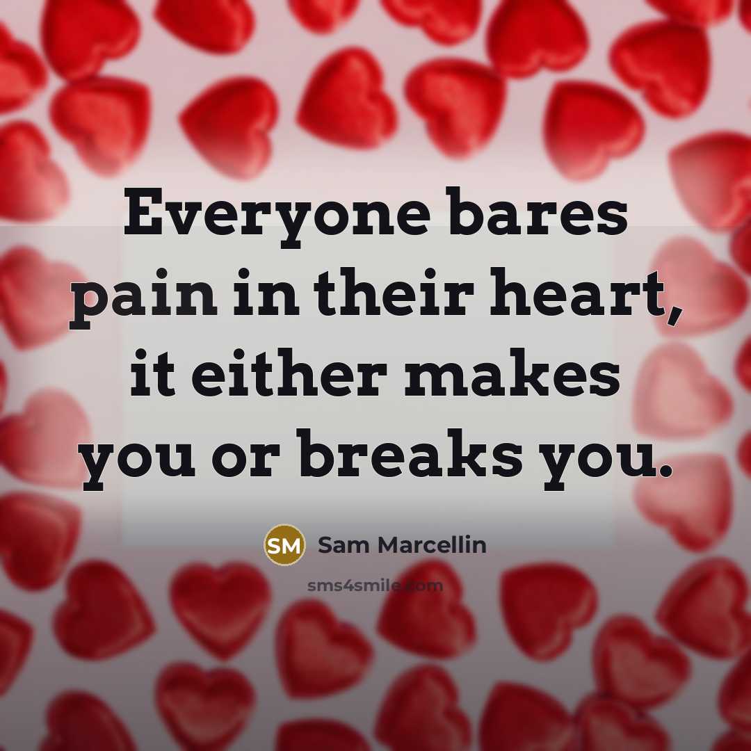 “Everyone bares pain in their heart, it either makes you or breaks you.” quote by Sam Marcellin