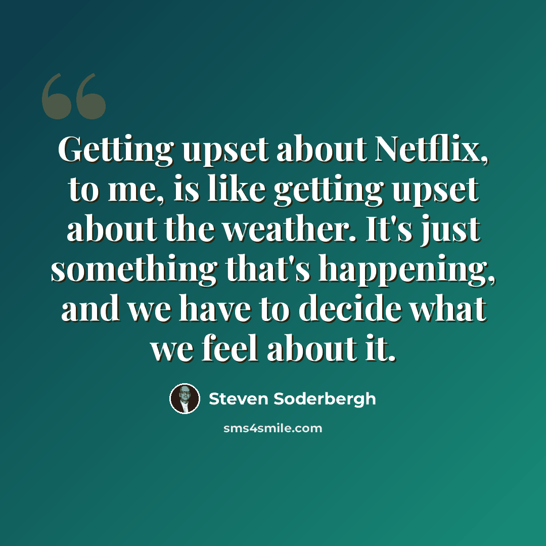 “Getting upset about Netflix, to me, is like getting upset about the weather. It's just something that's happening, and we have to decide what we feel about it.” quote by Steven Soderbergh
