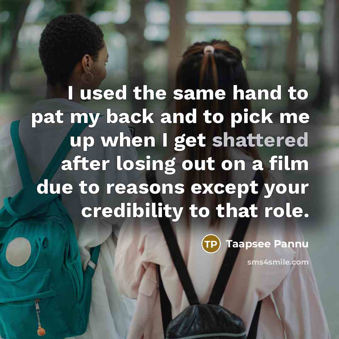“I used the same hand to pat my back and to pick me up when I get shattered after losing out on a film due to reasons except your credibility to that role.” quote by Taapsee Pannu