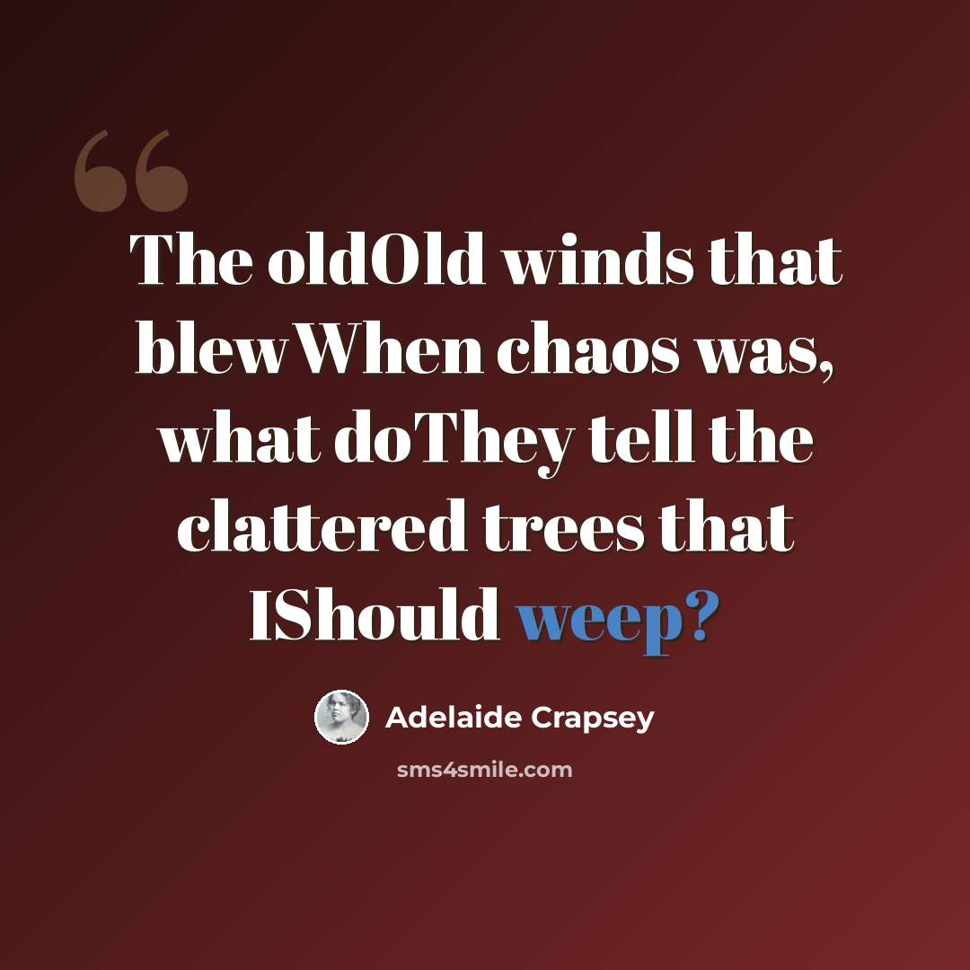 “The oldOld winds that blewWhen chaos was, what doThey tell the clattered trees that IShould weep?” quote by Adelaide Crapsey