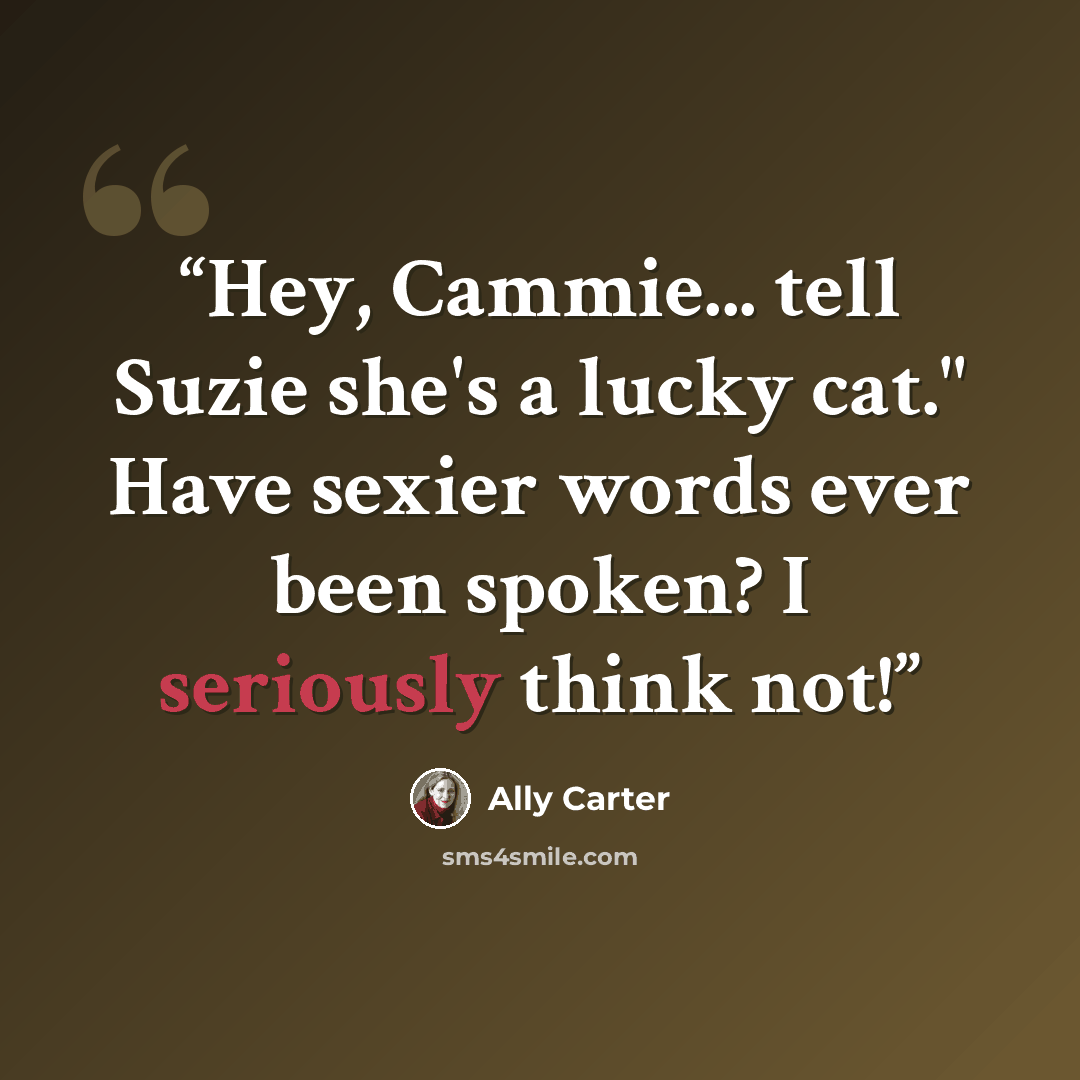“Hey, Cammie... tell Suzie she's a lucky cat." Have sexier words ever been spoken? I seriously think not!” quote by Ally Carter