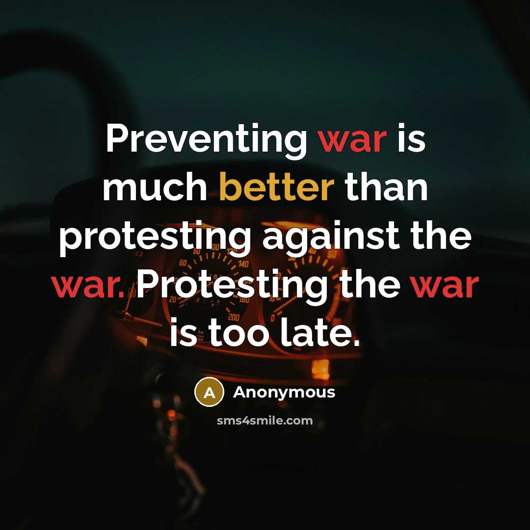 “Preventing war is much better than protesting against the war. Protesting the war is too late.” quote by Anonymous