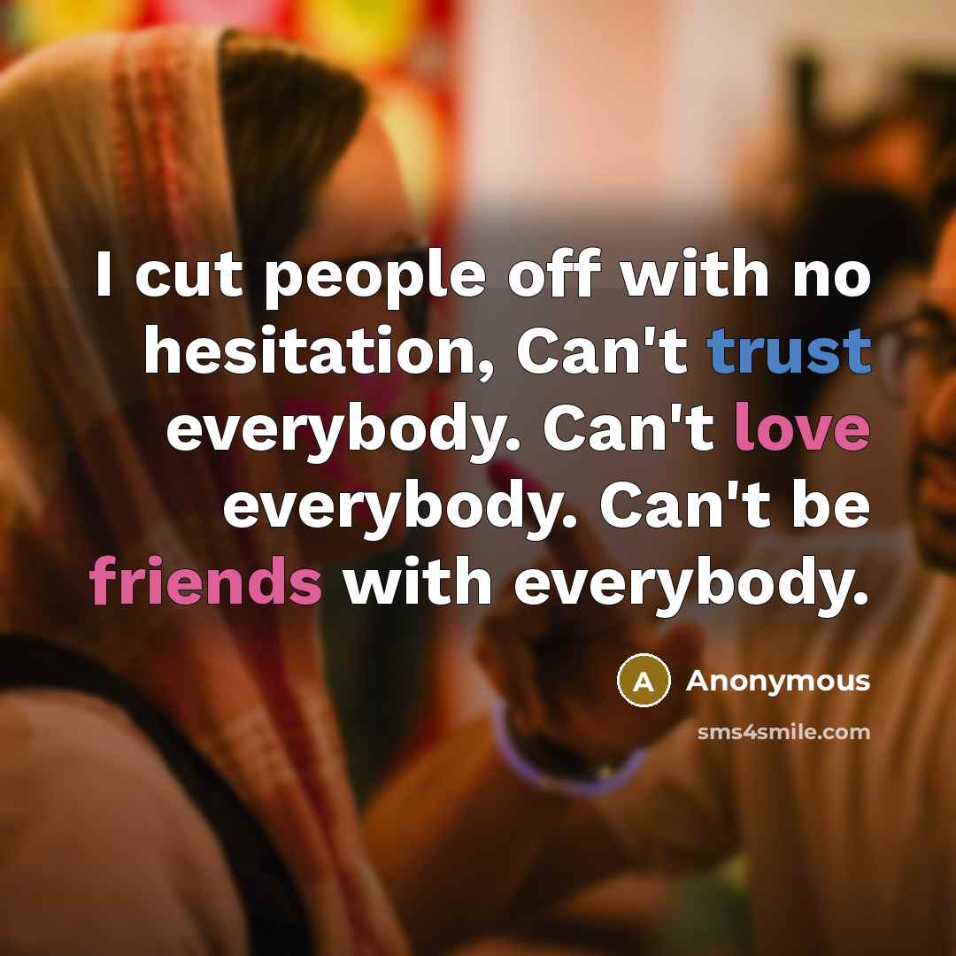 “I cut people off with no hesitation, Can't trust everybody. Can't love everybody. Can't be friends with everybody.” quote by Anonymous