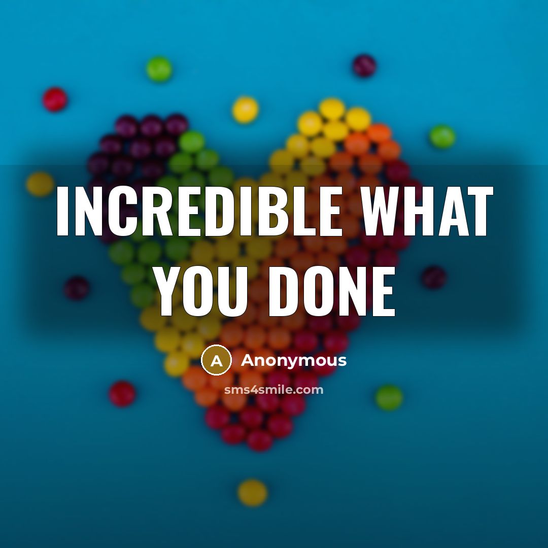 “Incredible what you done” quote by Anonymous