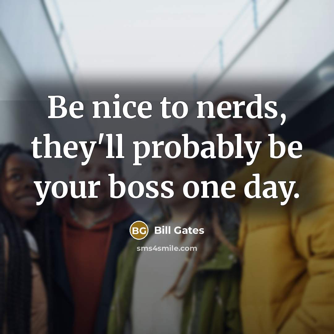 “Be nice to nerds, they'll probably be your boss one day.” quote by Bill Gates