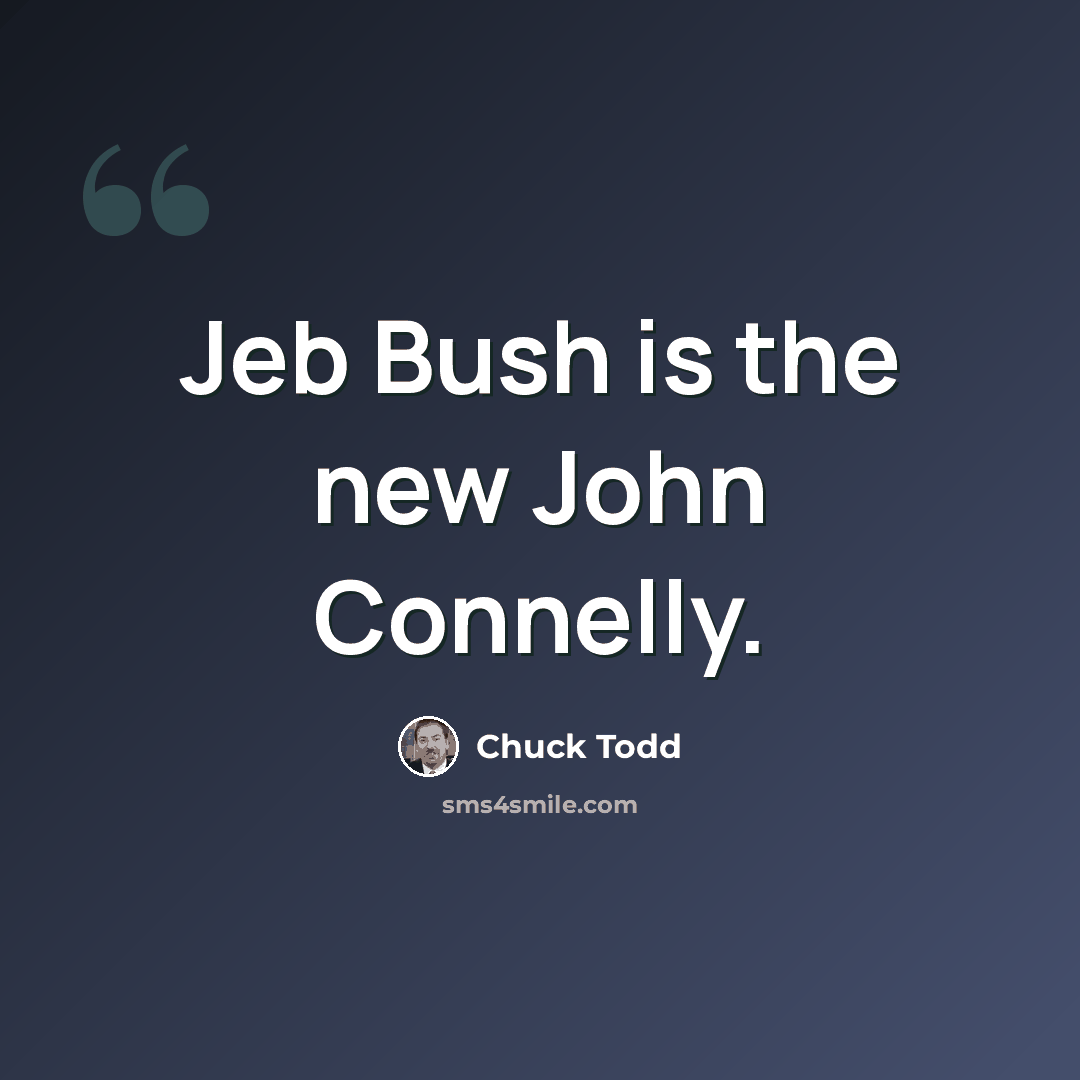 “Jeb Bush is the new John Connelly.” quote by Chuck Todd