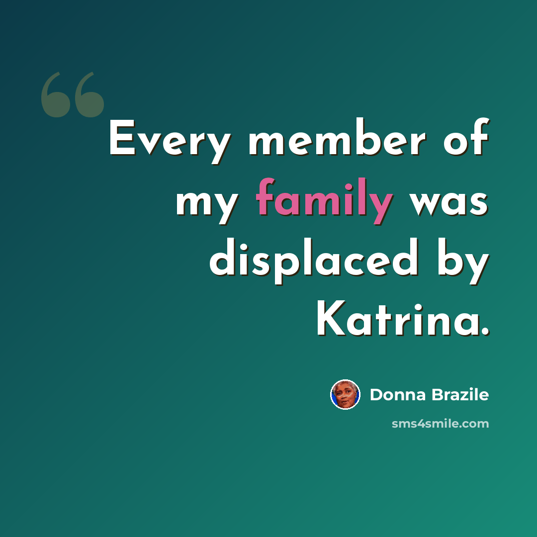 “Every member of my family was displaced by Katrina.” quote by Donna Brazile