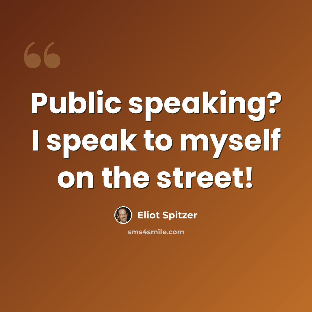 “Public speaking? I speak to myself on the street!” quote by Eliot Spitzer