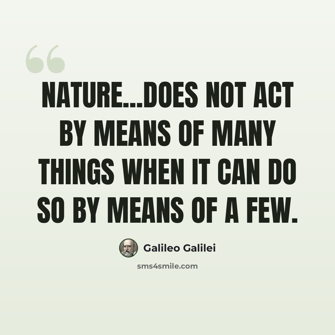 “Nature...does not act by means of many things when it can do so by means of a few.” quote by Galileo Galilei