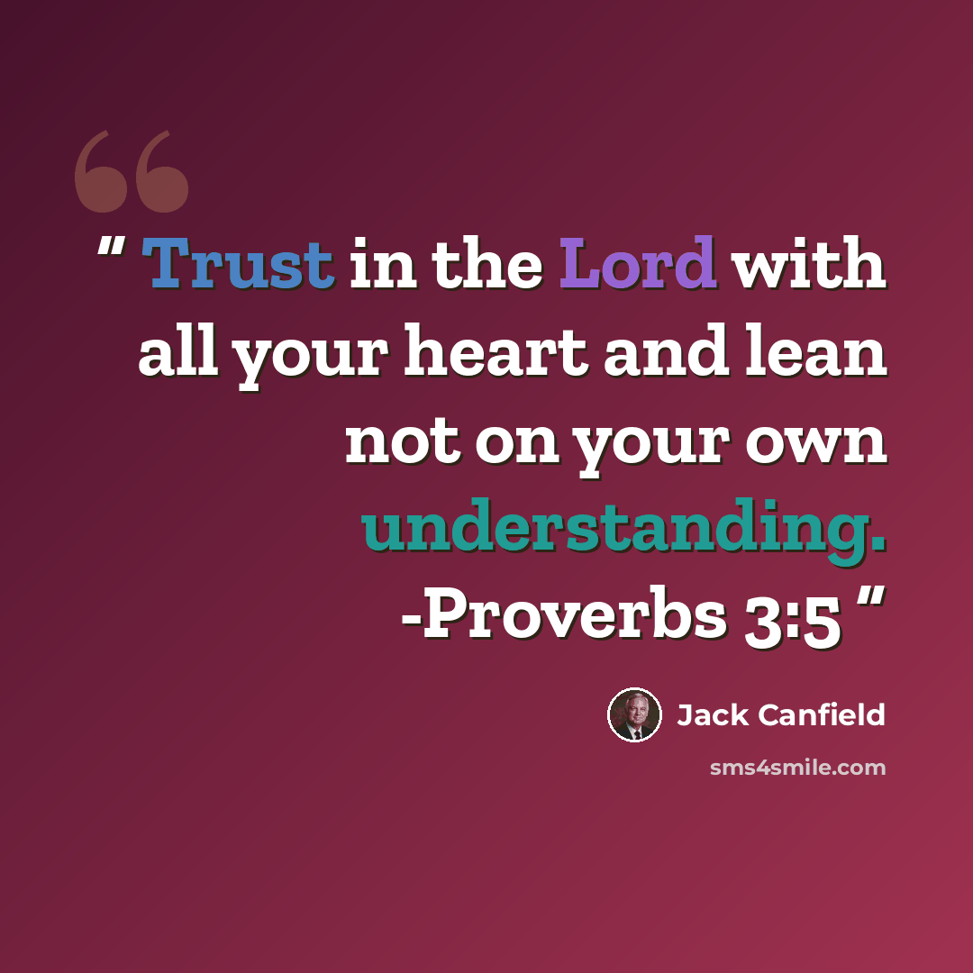“Trust in the Lord with all your heart and lean not on your own understanding. -Proverbs 3:5” quote by Jack Canfield