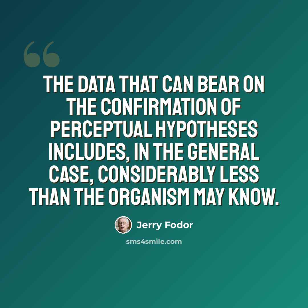 “The data that can bear on the confirmation of perceptual hypotheses includes, in the general case, considerably less than the organism may know.” quote by Jerry Fodor