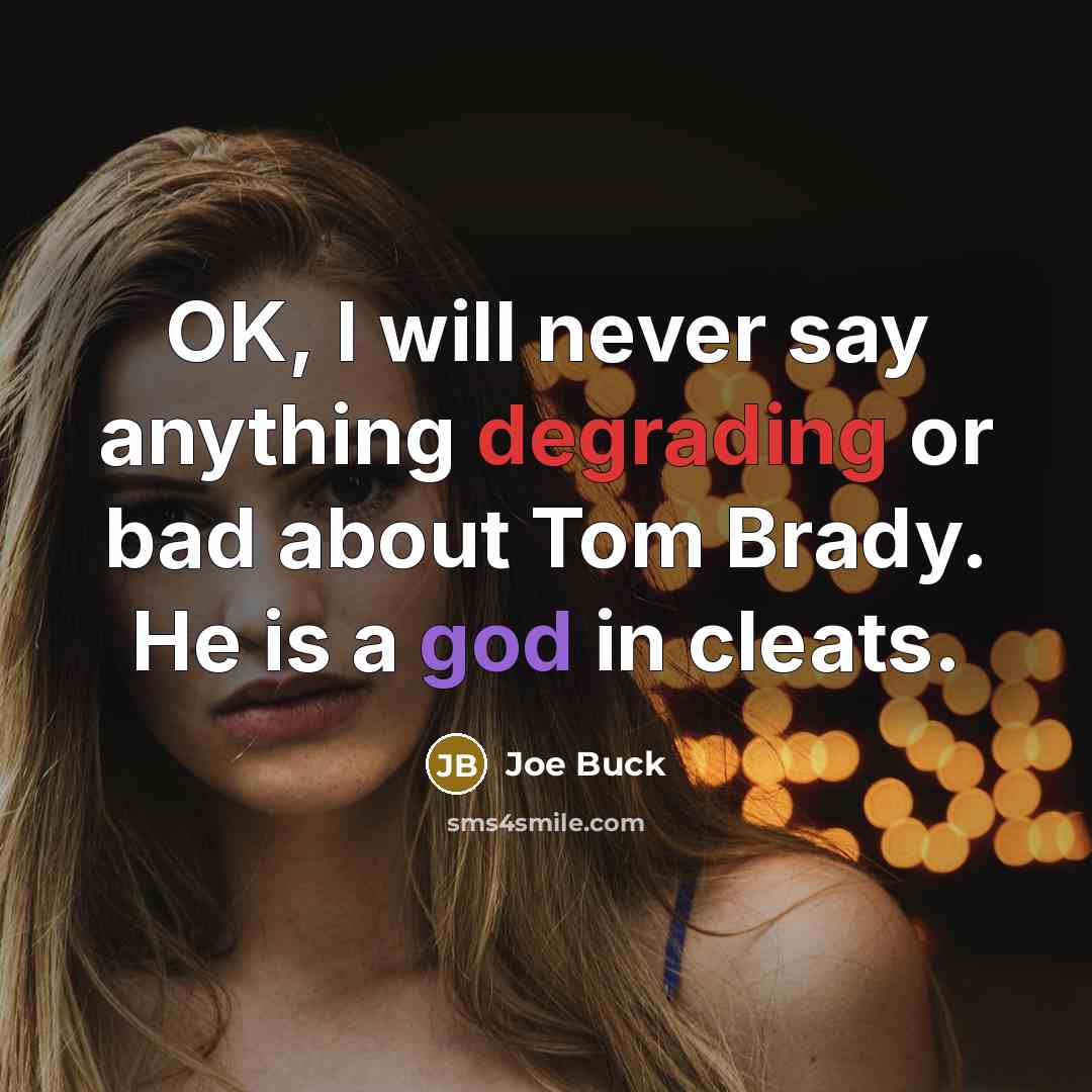 “OK, I will never say anything degrading or bad about Tom Brady. He is a god in cleats.” quote by Joe Buck