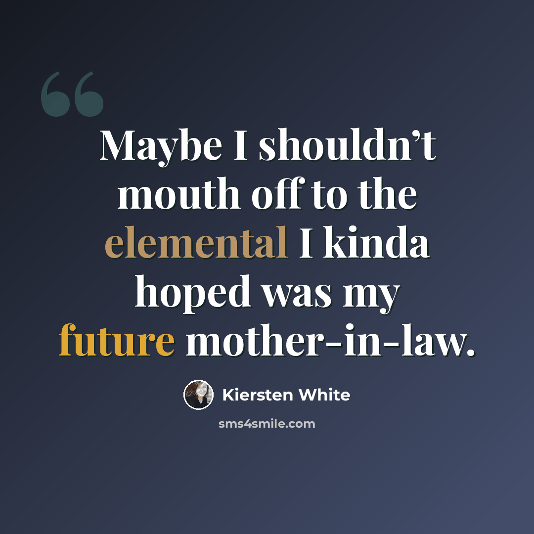 “Maybe I shouldn’t mouth off to the elemental I kinda hoped was my future mother-in-law.” quote by Kiersten White