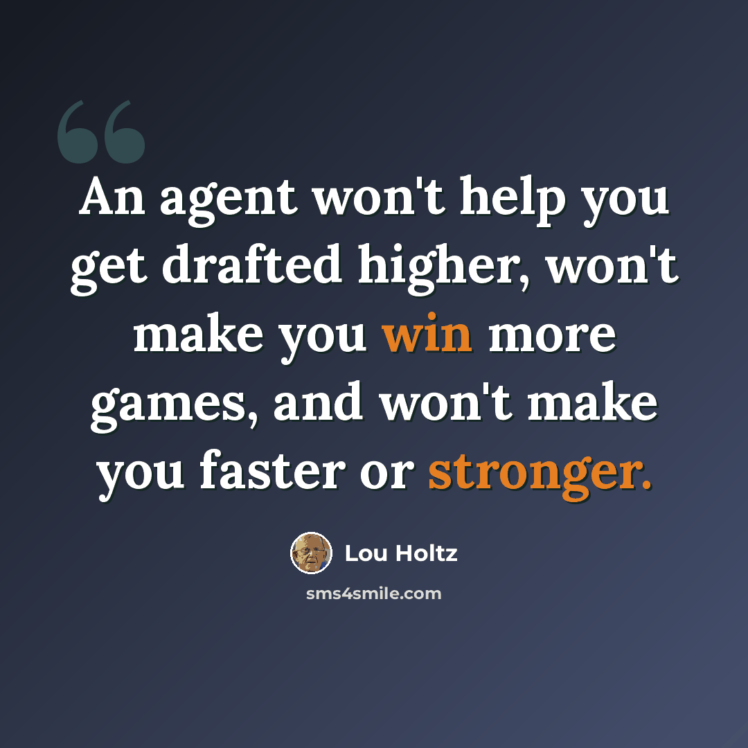 “An agent won't help you get drafted higher, won't make you win more games, and won't make you faster or stronger.” quote by Lou Holtz